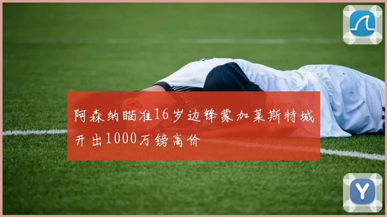 阿森纳瞄准16岁边锋蒙加莱斯特城开出1000万镑高价
