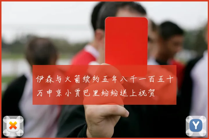 伊森与火箭续约五年八千一百五十万申京小贾巴里纷纷送上祝贺